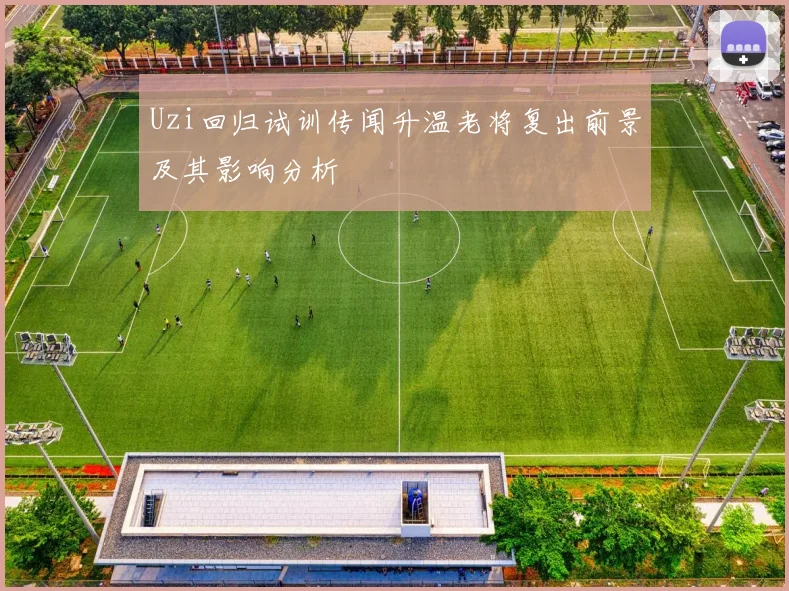 Uzi回归试训传闻升温老将复出前景及其影响分析