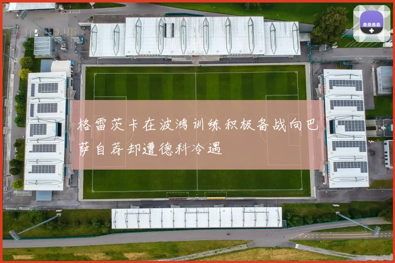 格雷茨卡在波鸿训练积极备战向巴萨自荐却遭德科冷遇