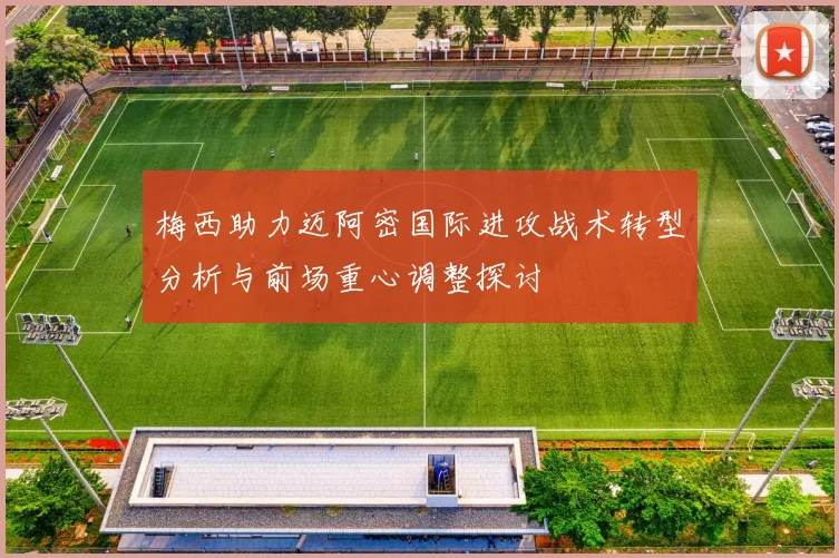 梅西助力迈阿密国际进攻战术转型分析与前场重心调整探讨
