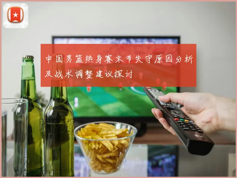 中国男篮热身赛末节失守原因分析及战术调整建议探讨