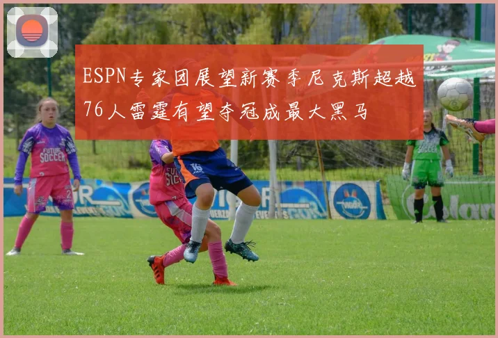 ESPN专家团展望新赛季尼克斯超越76人雷霆有望夺冠成最大黑马