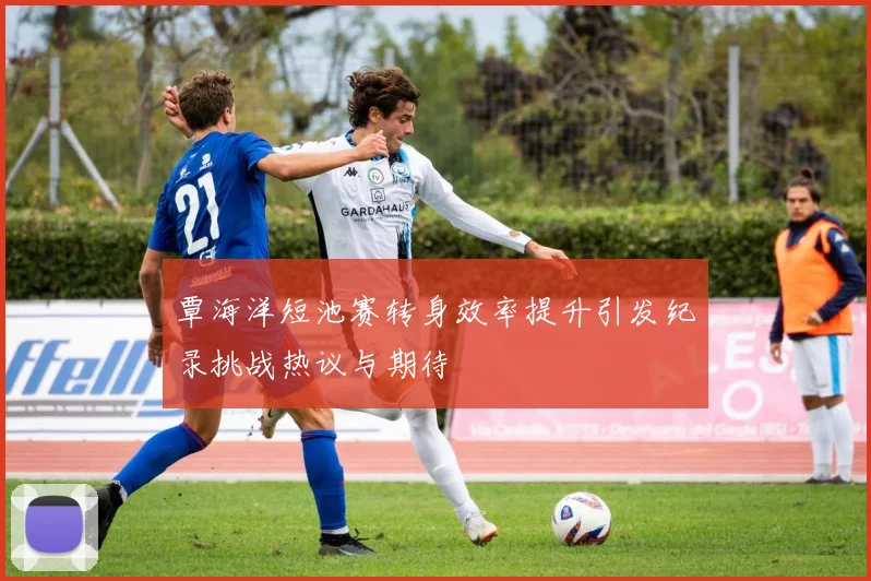 覃海洋短池赛转身效率提升引发纪录挑战热议与期待